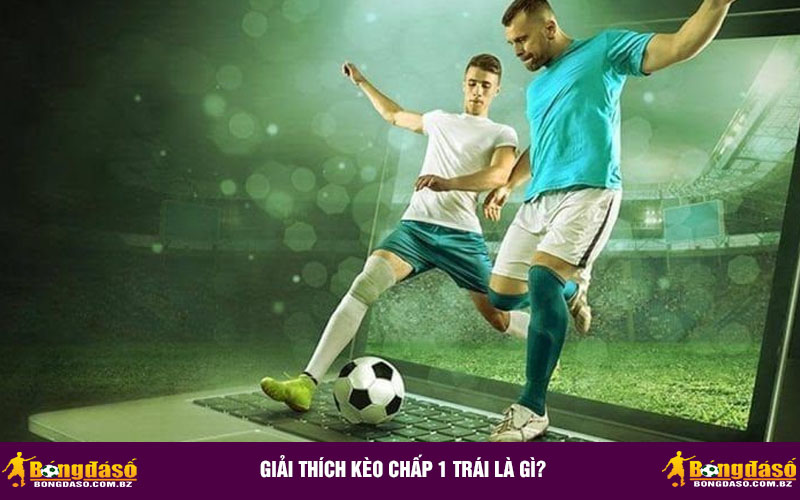 Giải thích kèo chấp 1 trái là gì?