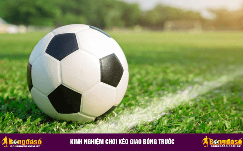 Kinh nghiệm chơi kèo giao bóng trước
