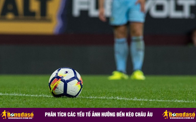Phân tích các yếu tố ảnh hưởng đến kèo châu Âu